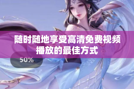 随时随地享受高清免费视频播放的最佳方式