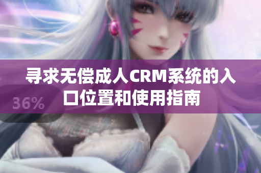 寻求无偿成人CRM系统的入口位置和使用指南