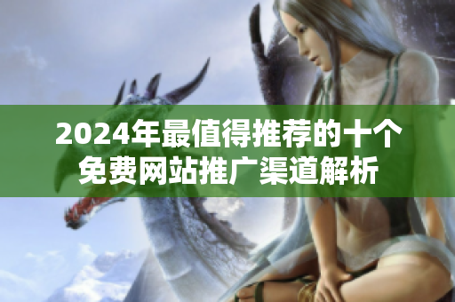 2024年最值得推荐的十个免费网站推广渠道解析