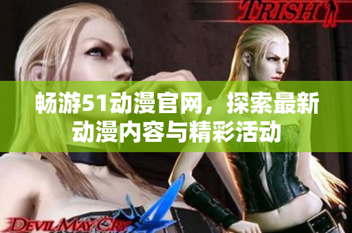 畅游51动漫官网，探索最新动漫内容与精彩活动