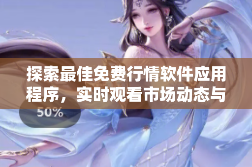 探索最佳免费行情软件应用程序，实时观看市场动态与趋势分析