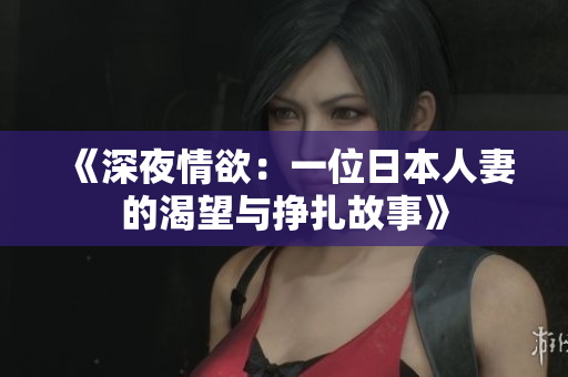 《深夜情欲：一位日本人妻的渴望与挣扎故事》