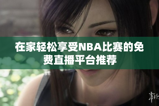 在家轻松享受NBA比赛的免费直播平台推荐