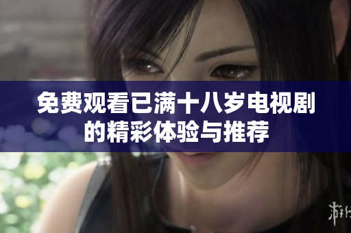 免费观看已满十八岁电视剧的精彩体验与推荐