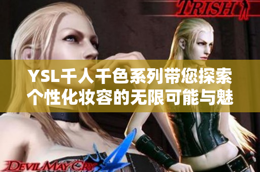 YSL千人千色系列带您探索个性化妆容的无限可能与魅力