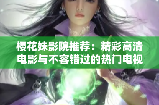 樱花妹影院推荐：精彩高清电影与不容错过的热门电视剧合集
