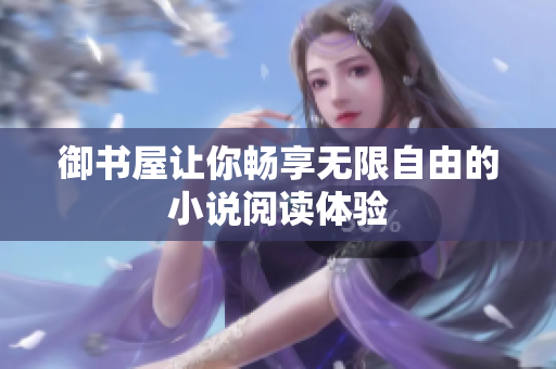 御书屋让你畅享无限自由的小说阅读体验