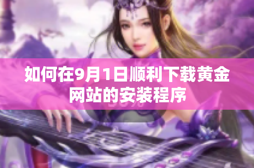 如何在9月1日顺利下载黄金网站的安装程序