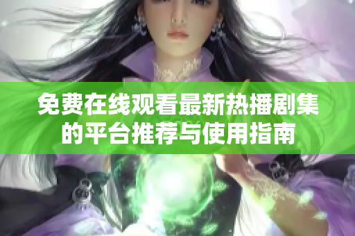 免费在线观看最新热播剧集的平台推荐与使用指南