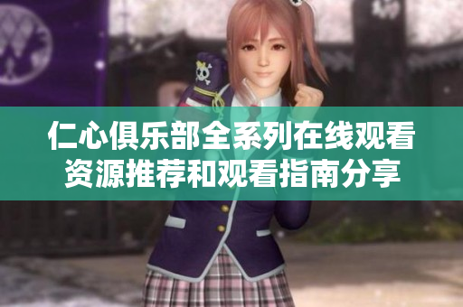 仁心俱乐部全系列在线观看资源推荐和观看指南分享