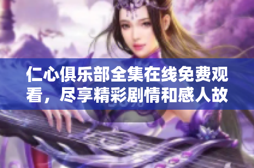 仁心俱乐部全集在线免费观看，尽享精彩剧情和感人故事