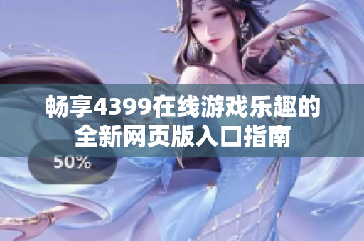 畅享4399在线游戏乐趣的全新网页版入口指南