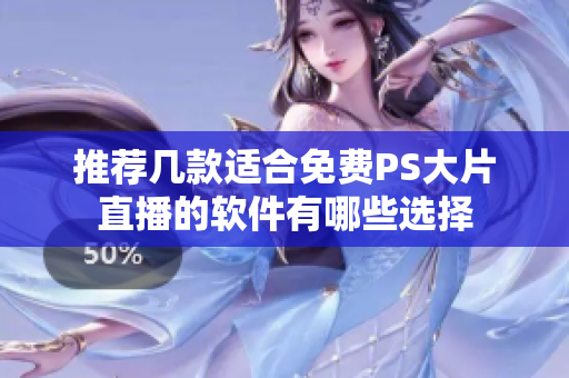 推荐几款适合免费PS大片直播的软件有哪些选择