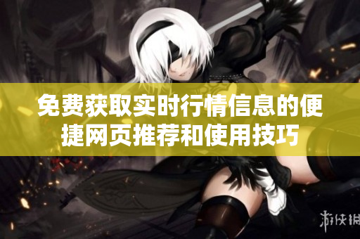免费获取实时行情信息的便捷网页推荐和使用技巧