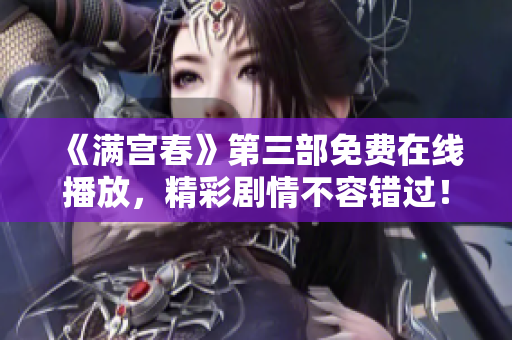 《满宫春》第三部免费在线播放，精彩剧情不容错过！