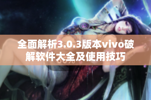 全面解析3.0.3版本vivo破解软件大全及使用技巧