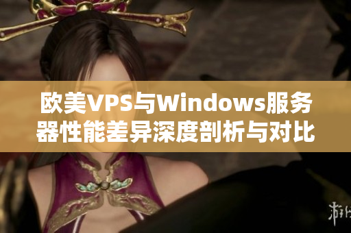 欧美VPS与Windows服务器性能差异深度剖析与对比分析