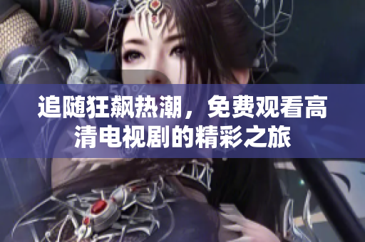 追随狂飙热潮，免费观看高清电视剧的精彩之旅