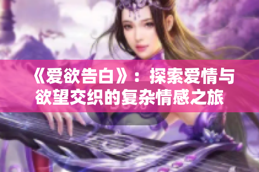 《爱欲告白》：探索爱情与欲望交织的复杂情感之旅