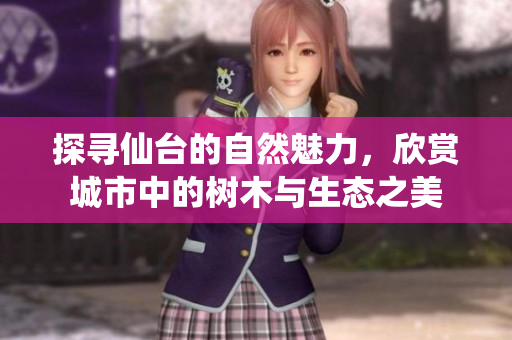 探寻仙台的自然魅力，欣赏城市中的树木与生态之美