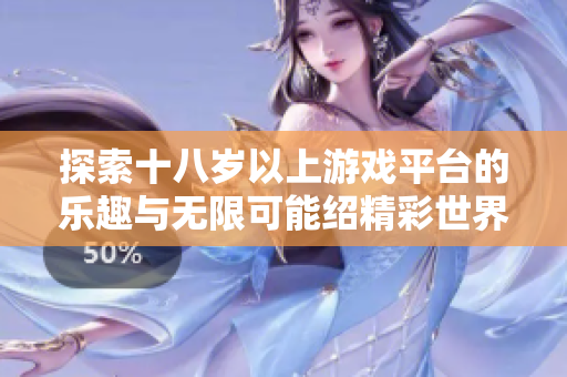探索十八岁以上游戏平台的乐趣与无限可能绍精彩世界