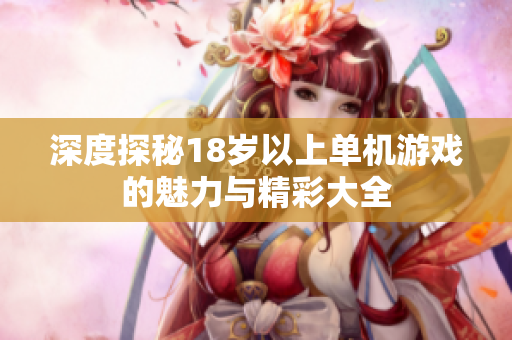 深度探秘18岁以上单机游戏的魅力与精彩大全