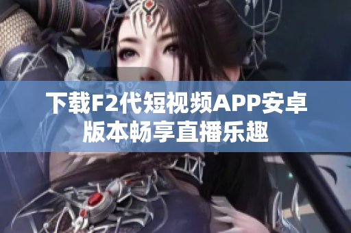 下载F2代短视频APP安卓版本畅享直播乐趣