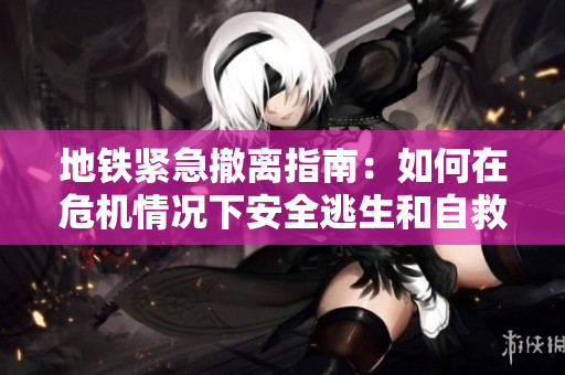 地铁紧急撤离指南：如何在危机情况下安全逃生和自救