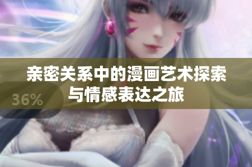 亲密关系中的漫画艺术探索与情感表达之旅