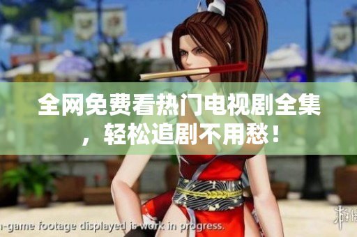 全网免费看热门电视剧全集，轻松追剧不用愁！