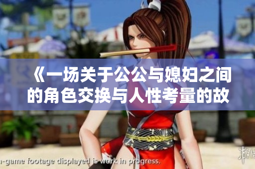 《一场关于公公与媳妇之间的角色交换与人性考量的故事》