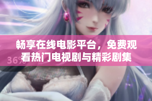 畅享在线电影平台，免费观看热门电视剧与精彩剧集
