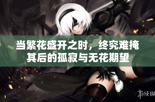 当繁花盛开之时，终究难掩其后的孤寂与无花期望