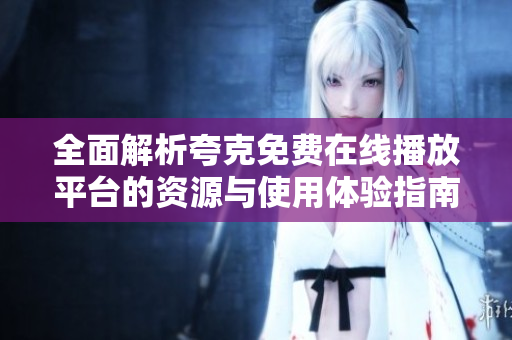 全面解析夸克免费在线播放平台的资源与使用体验指南