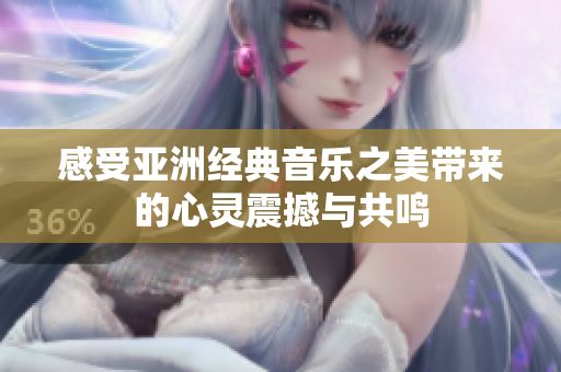感受亚洲经典音乐之美带来的心灵震撼与共鸣