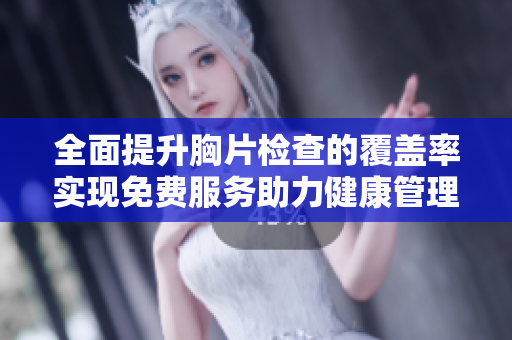 全面提升胸片检查的覆盖率实现免费服务助力健康管理
