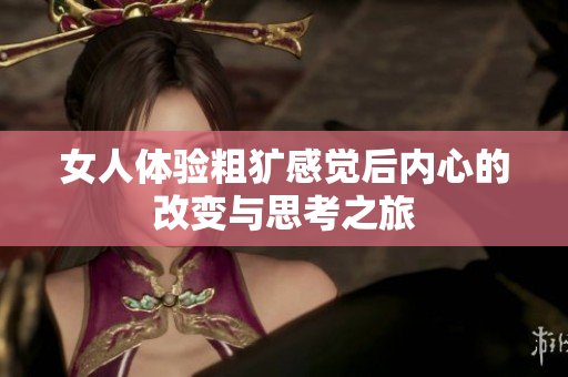 女人体验粗犷感觉后内心的改变与思考之旅