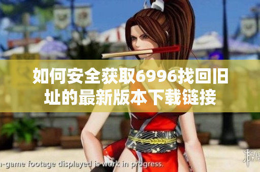 如何安全获取6996找回旧址的最新版本下载链接
