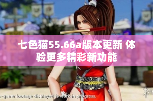 七色猫55.66a版本更新 体验更多精彩新功能