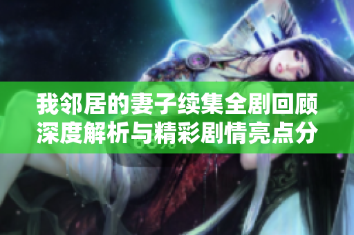 我邻居的妻子续集全剧回顾深度解析与精彩剧情亮点分享