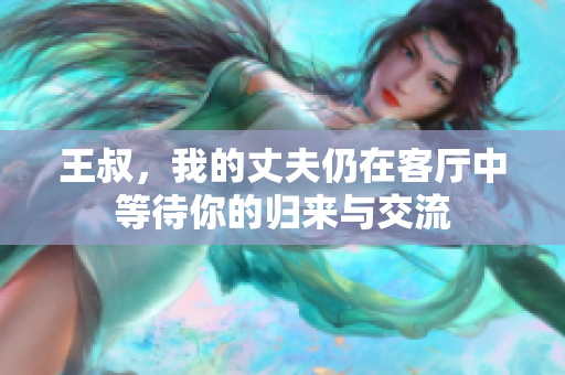 王叔，我的丈夫仍在客厅中等待你的归来与交流