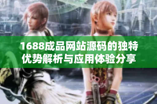 1688成品网站源码的独特优势解析与应用体验分享