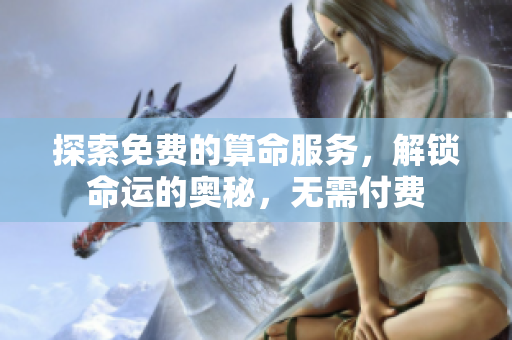 探索免费的算命服务，解锁命运的奥秘，无需付费