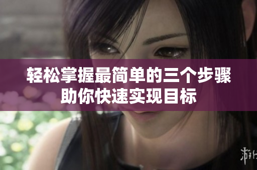 轻松掌握最简单的三个步骤助你快速实现目标