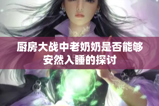 厨房大战中老奶奶是否能够安然入睡的探讨