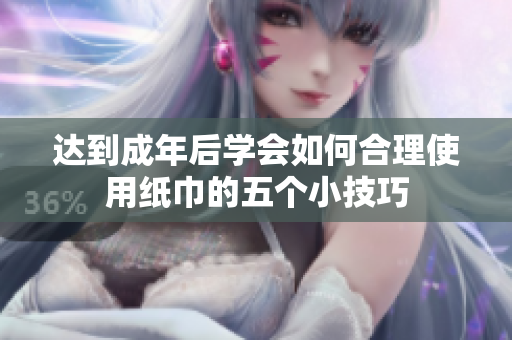 达到成年后学会如何合理使用纸巾的五个小技巧