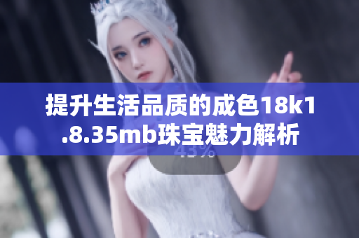 提升生活品质的成色18k1.8.35mb珠宝魅力解析