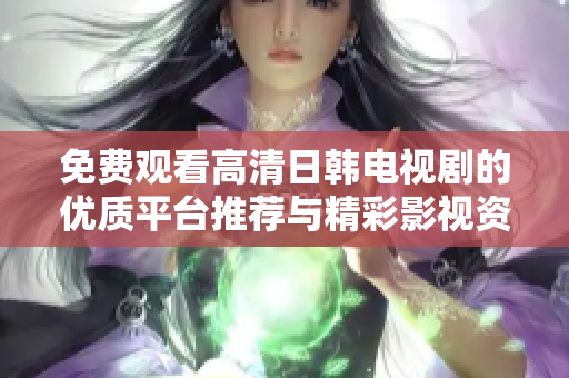 免费观看高清日韩电视剧的优质平台推荐与精彩影视资源分享