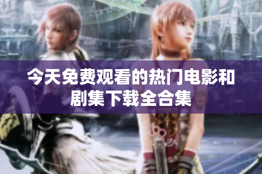 今天免费观看的热门电影和剧集下载全合集