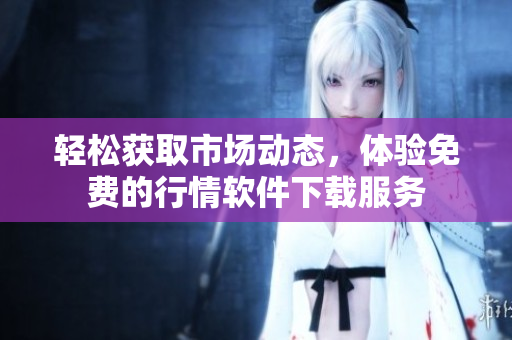 轻松获取市场动态，体验免费的行情软件下载服务